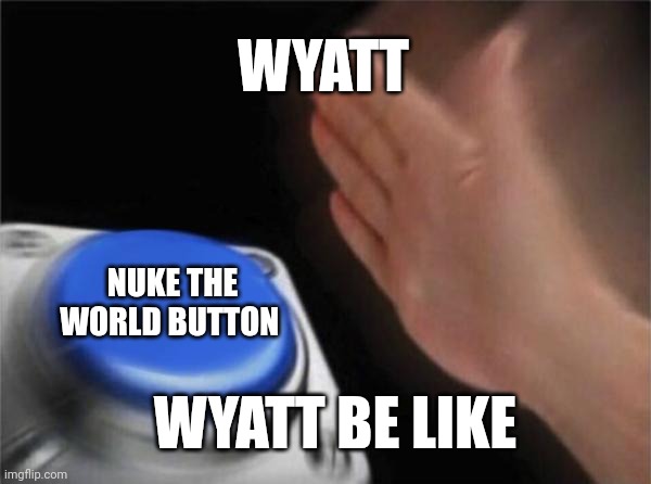 Blank Nut Button Meme | WYATT; NUKE THE WORLD BUTTON; WYATT BE LIKE | image tagged in memes,blank nut button | made w/ Imgflip meme maker