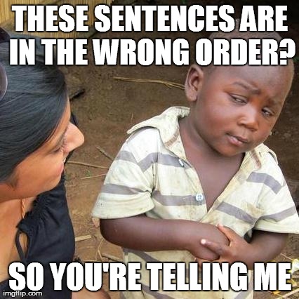 Third World Skeptical Kid Meme | THESE SENTENCES ARE IN THE WRONG ORDER? SO YOU'RE TELLING ME | image tagged in memes,third world skeptical kid | made w/ Imgflip meme maker