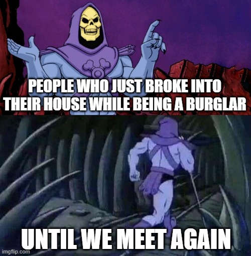 I just broke into my house | PEOPLE WHO JUST BROKE INTO THEIR HOUSE WHILE BEING A BURGLAR; UNTIL WE MEET AGAIN | image tagged in he man skeleton advices,memes,funny | made w/ Imgflip meme maker