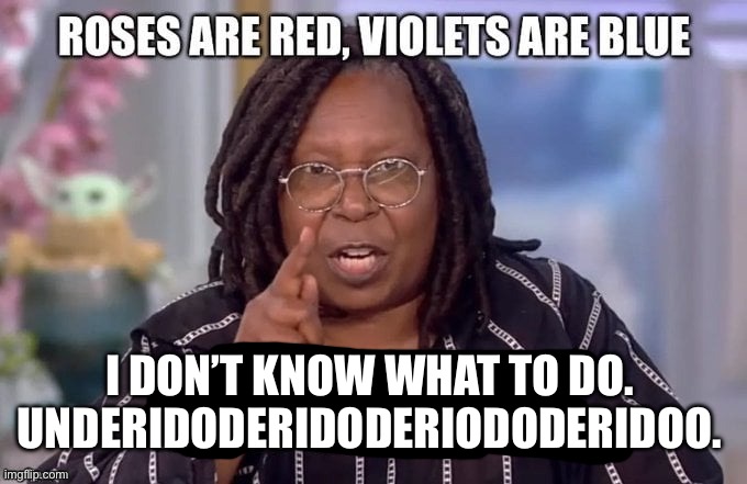 underidoderidoderiododeridoo | I DON’T KNOW WHAT TO DO. 
UNDERIDODERIDODERIODODERIDOO. | made w/ Imgflip meme maker