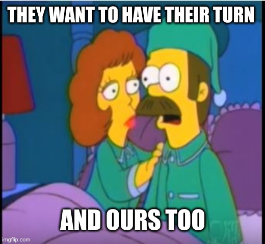 Epiphany About Leftist Control Freaks | THEY WANT TO HAVE THEIR TURN; AND OURS TOO | image tagged in ned flanders epiphany,political meme,politics,funny memes,funny | made w/ Imgflip meme maker