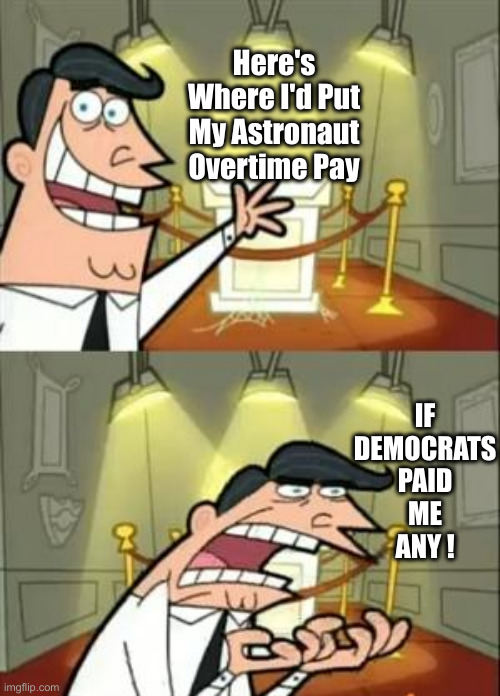 They Could Pass A Hat & Pay It | Here's Where I'd Put My Astronaut Overtime Pay; IF DEMOCRATS PAID ME ANY ! | image tagged in memes,this is where i'd put my trophy if i had one,political meme,politics,funny memes,funny | made w/ Imgflip meme maker