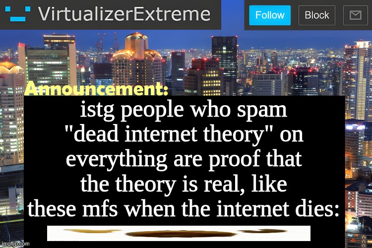 Virtualizer Announcement Temp (Remastered) | istg people who spam "dead internet theory" on everything are proof that the theory is real, like these mfs when the internet dies: | image tagged in virtualizer announcement temp remastered | made w/ Imgflip meme maker