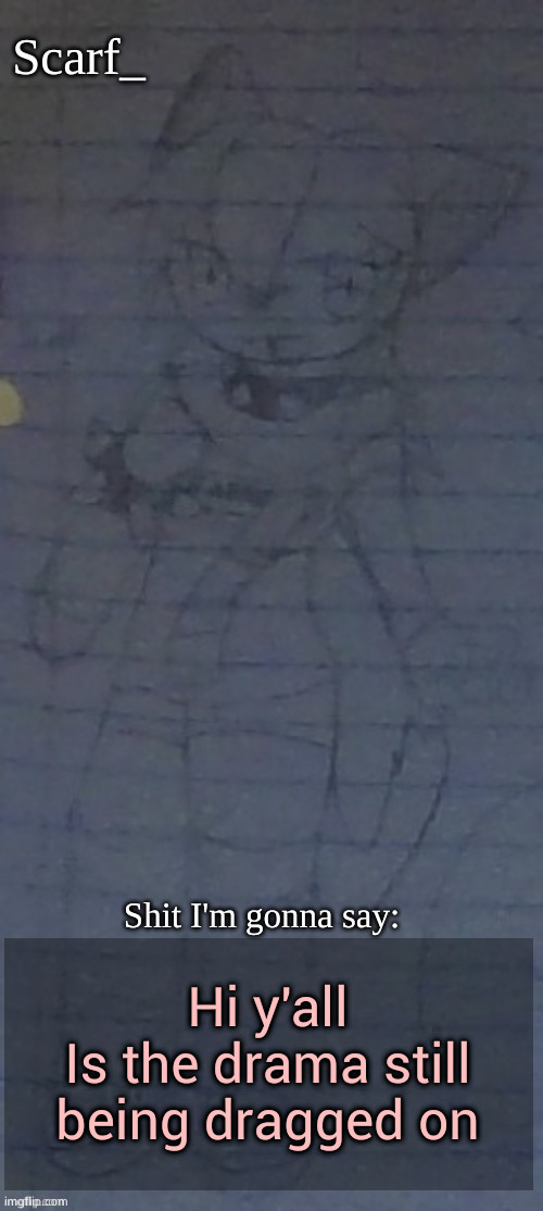 Scarf annoncement template (drawing by Scarfs irl friend) | Hi y'all
Is the drama still being dragged on | image tagged in scarf annoncement template drawing by scarfs irl friend | made w/ Imgflip meme maker