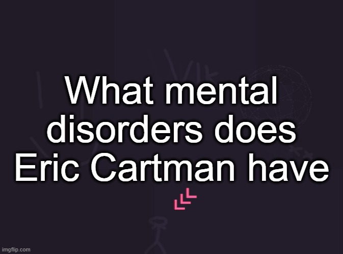 vik's image | What mental disorders does Eric Cartman have | image tagged in vik's image | made w/ Imgflip meme maker