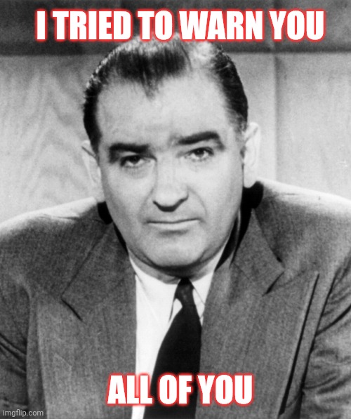 Joe McCarthy | ALL OF YOU I TRIED TO WARN YOU | image tagged in joe mccarthy | made w/ Imgflip meme maker