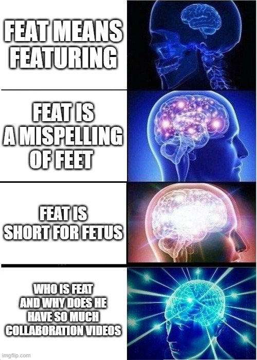 Expanding Brain | FEAT MEANS FEATURING; FEAT IS A MISPELLING OF FEET; FEAT IS SHORT FOR FETUS; WHO IS FEAT AND WHY DOES HE HAVE SO MUCH COLLABORATION VIDEOS | image tagged in memes,expanding brain,featured,fetus,feet | made w/ Imgflip meme maker