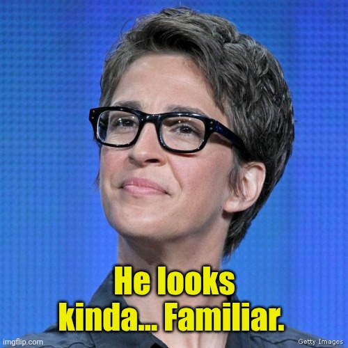 Rachel Maddow | He looks kinda... Familiar. | image tagged in rachel maddow | made w/ Imgflip meme maker