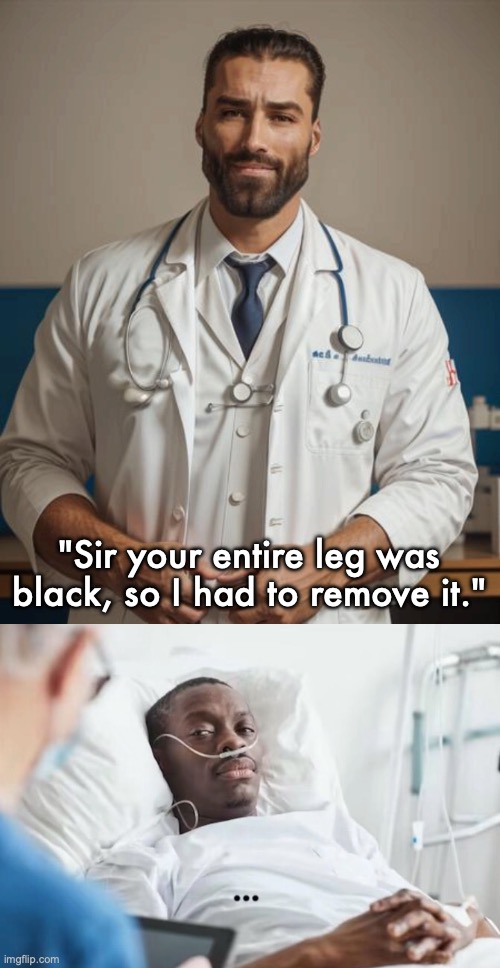 "Sir your entire leg was black, so I had to remove it." | image tagged in doctor gigachad | made w/ Imgflip meme maker