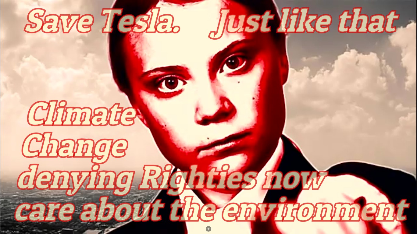 Greta Thunberg colorized glare | Save Tesla.     Just like that; Climate                                    
Change                                      
denying Righties now           
care about the environment | image tagged in greta thunberg colorized glare | made w/ Imgflip meme maker