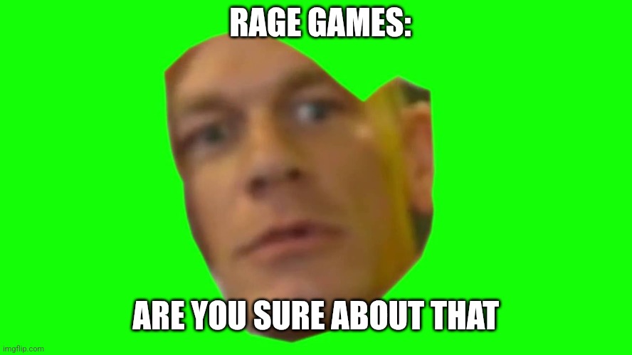 Are you sure about that? (Cena) | RAGE GAMES: ARE YOU SURE ABOUT THAT | image tagged in are you sure about that cena | made w/ Imgflip meme maker