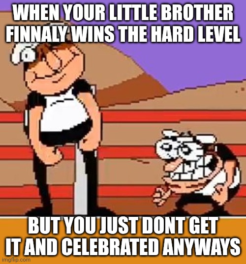 first dance probelms | WHEN YOUR LITTLE BROTHER FINNALY WINS THE HARD LEVEL; BUT YOU JUST DONT GET IT AND CELEBRATED ANYWAYS | image tagged in first dance probelms | made w/ Imgflip meme maker