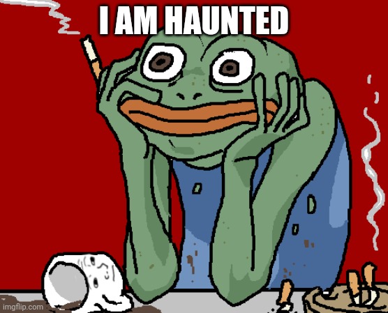 Disturbed pepe | I AM HAUNTED | image tagged in disturbed pepe | made w/ Imgflip meme maker