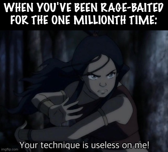 lmao imagine | WHEN YOU'VE BEEN RAGE-BAITED FOR THE ONE MILLIONTH TIME: | image tagged in your technique is useless on me | made w/ Imgflip meme maker