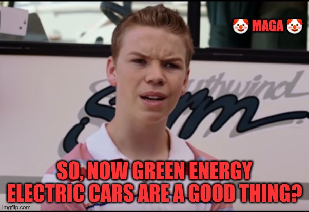 MAGA Hypocrisy | 🤡 MAGA 🤡; SO, NOW GREEN ENERGY ELECTRIC CARS ARE A GOOD THING? | image tagged in trump,musk,gop,maga,nazi,fascists | made w/ Imgflip meme maker