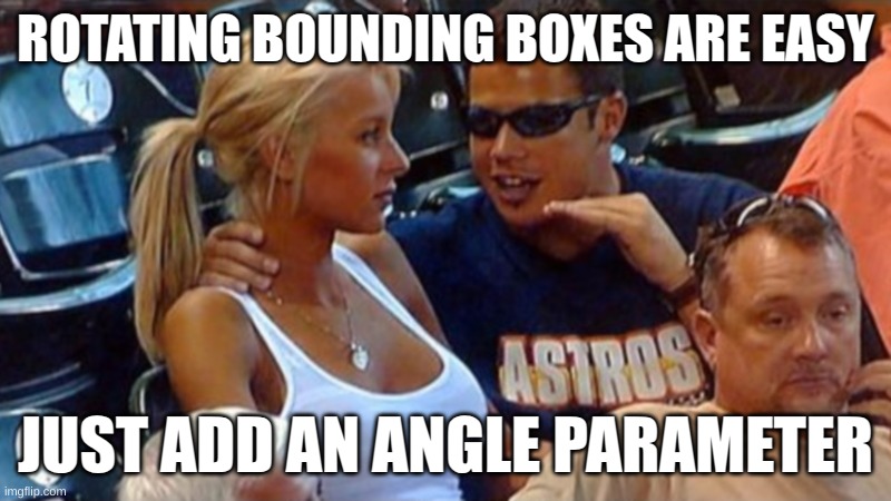 Rotating bounding boxes are easy | ROTATING BOUNDING BOXES ARE EASY; JUST ADD AN ANGLE PARAMETER | image tagged in bro explaining | made w/ Imgflip meme maker