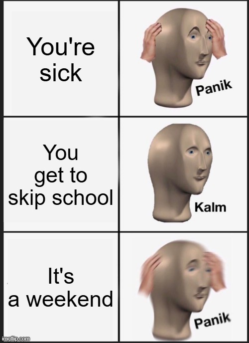 What's the point of being sick now? | You're sick; You get to skip school; It's a weekend | image tagged in memes,panik kalm panik | made w/ Imgflip meme maker