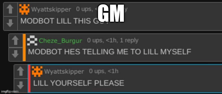 he's telling me to lill myself | GM | image tagged in he's telling me to lill myself | made w/ Imgflip meme maker