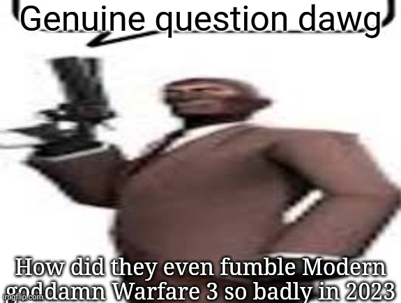 It was supposed to be a DLC for MW2022, but they had to change it up | Genuine question dawg; How did they even fumble Modern goddamn Warfare 3 so badly in 2023 | image tagged in tf2 spy,msmg,memes | made w/ Imgflip meme maker