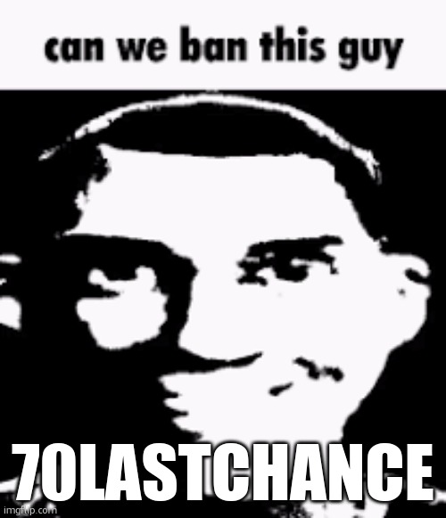 hes told m and some other people to kill ourselves multiple times in th last 5 minutes | 70LASTCHANCE | image tagged in can we ban this guy | made w/ Imgflip meme maker