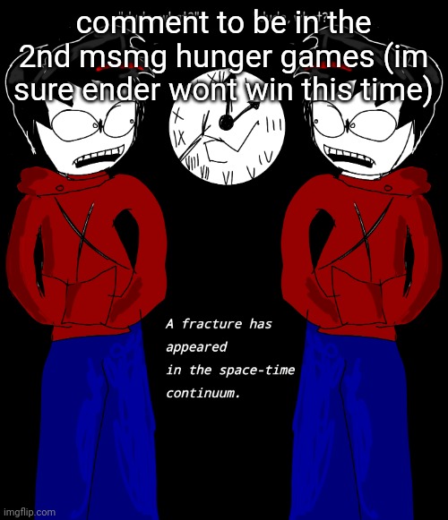 Time Paradox xobɒɿɒꟼ ɘmiT | comment to be in the 2nd msmg hunger games (im sure ender wont win this time) | image tagged in time paradox xob mit | made w/ Imgflip meme maker
