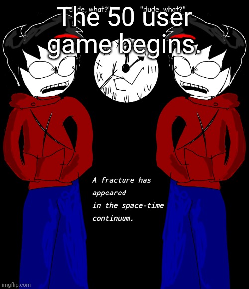 Had to autofill some | The 50 user game begins. | image tagged in time paradox xob mit | made w/ Imgflip meme maker