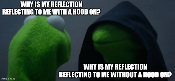 Should I tell them? | WHY IS MY REFLECTION REFLECTING TO ME WITH A HOOD ON? WHY IS MY REFLECTION REFLECTING TO ME WITHOUT A HOOD ON? | image tagged in memes,evil kermit,mirror,bone hurting juice,anti meme | made w/ Imgflip meme maker