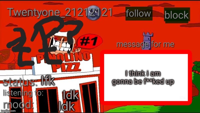Twentyone annoucment temp? | I think i am gonna be f**ked up; Ifk; Idk; Idk | image tagged in twentyone annoucment temp | made w/ Imgflip meme maker