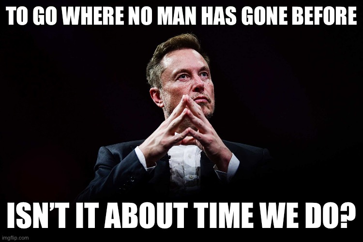 Elon curiosity of the universe | TO GO WHERE NO MAN HAS GONE BEFORE; ISN’T IT ABOUT TIME WE DO? | image tagged in star trek | made w/ Imgflip meme maker