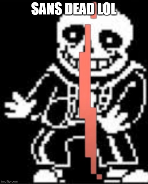 Sans dead lol | SANS DEAD LOL | image tagged in sans dead lol | made w/ Imgflip meme maker