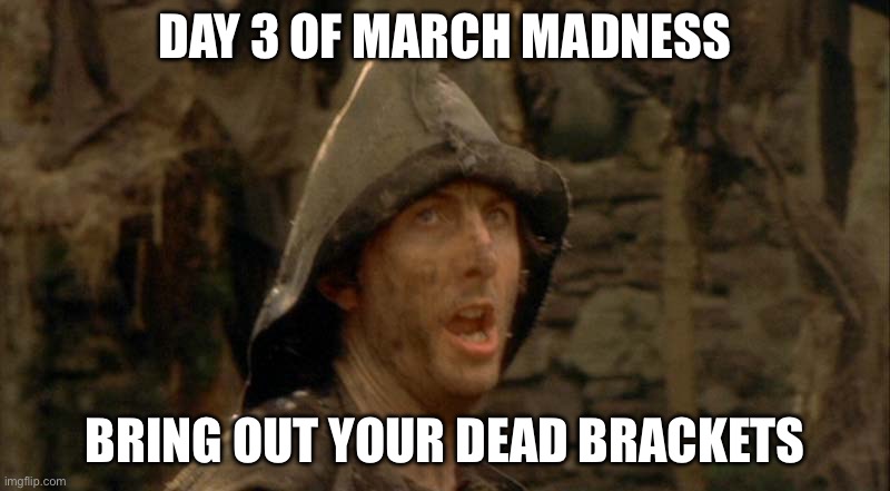 Bring Out Your Dead | DAY 3 OF MARCH MADNESS; BRING OUT YOUR DEAD BRACKETS | image tagged in bring out your dead | made w/ Imgflip meme maker