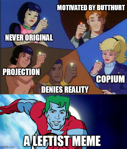 captain planet powers combined | MOTIVATED BY BUTTHURT; NEVER ORIGINAL; PROJECTION; COPIUM; DENIES REALITY; A LEFTIST MEME | image tagged in captain planet powers combined,left can't meme,leftists,memes | made w/ Imgflip meme maker