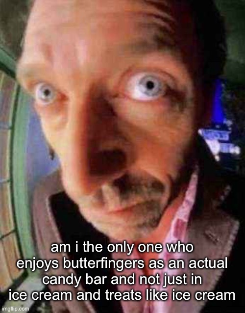 house when he see bbw | am i the only one who enjoys butterfingers as an actual candy bar and not just in ice cream and treats like ice cream | image tagged in house when he see bbw | made w/ Imgflip meme maker