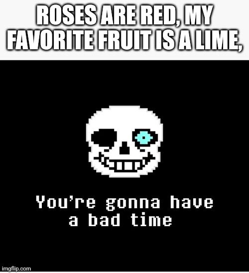 A beautiful poem | ROSES ARE RED, MY FAVORITE FRUIT IS A LIME, | image tagged in you're gonna have a bad time sans,sans | made w/ Imgflip meme maker