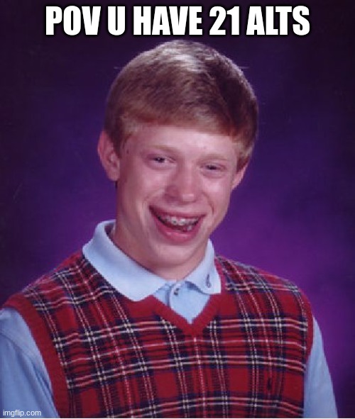 UMM... | POV U HAVE 21 ALTS | image tagged in memes,bad luck brian | made w/ Imgflip meme maker