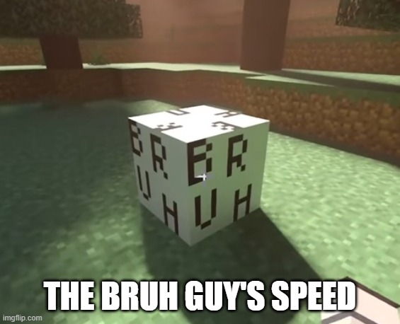 BRUH block | THE BRUH GUY'S SPEED | image tagged in bruh block | made w/ Imgflip meme maker