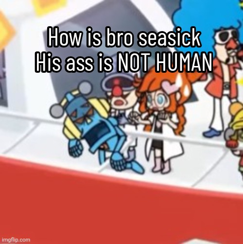 How is bro seasick
His ass is NOT HUMAN; How is bro seasick
His ass is NOT HUMAN | made w/ Imgflip meme maker