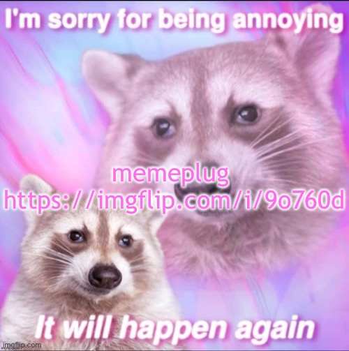 sorry for being annoying | memeplug 
https://imgflip.com/i/9o760d | image tagged in sorry for being annoying | made w/ Imgflip meme maker