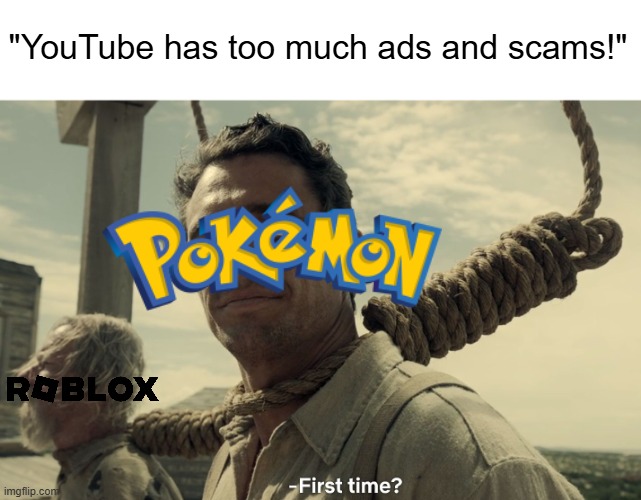 first time | "YouTube has too much ads and scams!" | image tagged in first time | made w/ Imgflip meme maker
