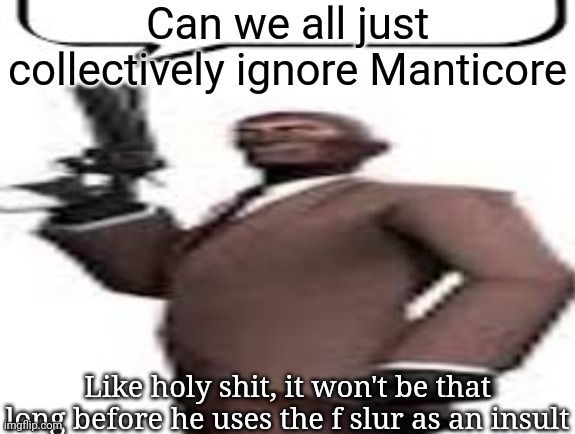 Tf2 spy | Can we all just collectively ignore Manticore; Like holy shit, it won't be that long before he uses the f slur as an insult | image tagged in tf2 spy,msmg,memes | made w/ Imgflip meme maker