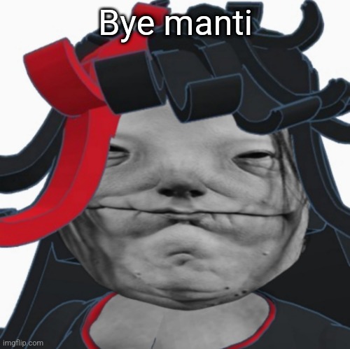 Realistic Claire | Bye manti | image tagged in realistic claire | made w/ Imgflip meme maker