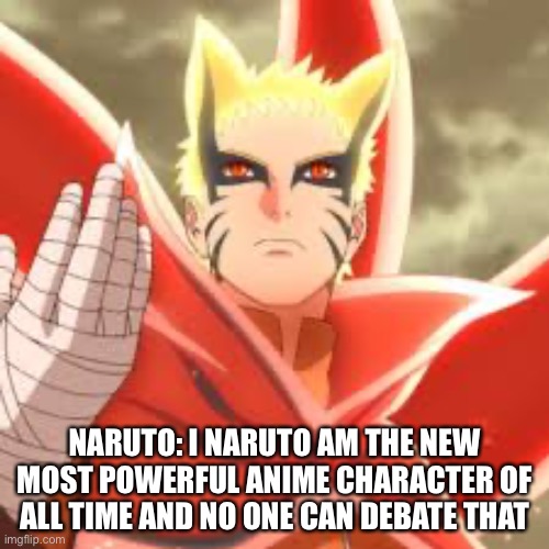 Naruto the most powerful anime character of all time | NARUTO: I NARUTO AM THE NEW MOST POWERFUL ANIME CHARACTER OF ALL TIME AND NO ONE CAN DEBATE THAT | image tagged in naruto,naruto shippuden | made w/ Imgflip meme maker