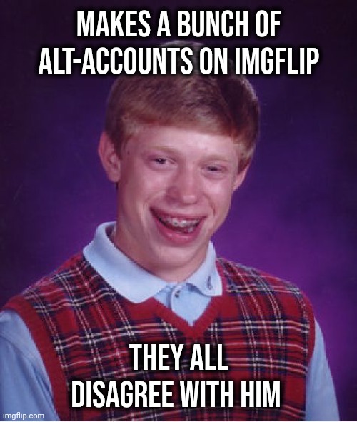 Bad Luck Brian Meme | Makes a bunch of Alt-accounts on Imgflip They all disagree with him | image tagged in memes,bad luck brian | made w/ Imgflip meme maker