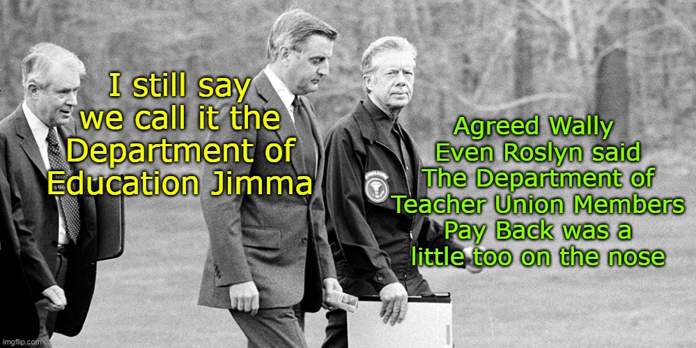 You say Potato, I say Buying Votes with Taxpayer $ | Agreed Wally 
Even Roslyn said The Department of Teacher Union Members Pay Back was a little too on the nose; I still say we call it the Department of Education Jimma | image tagged in carter mondale department of vote buying meme | made w/ Imgflip meme maker