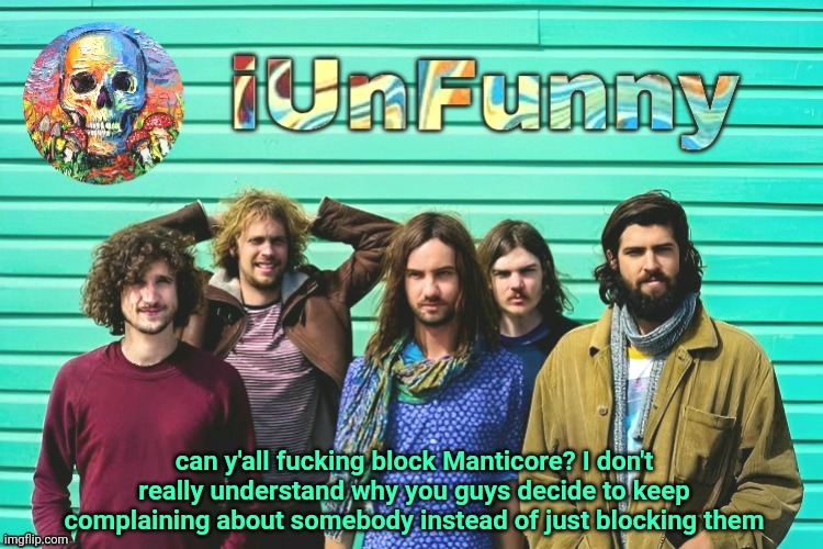 also watch somebody say "I ain't reading allat" cos this is long as hell | can y'all fucking block Manticore? I don't really understand why you guys decide to keep complaining about somebody instead of just blocking them | image tagged in iunfunny's tame impala template | made w/ Imgflip meme maker
