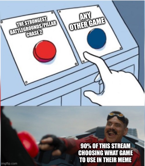 I haven’t played either of those games | ANY OTHER GAME; THE STRONGEST BATTLEGROUNDS/PILLAR CHASE 2; 90% OF THIS STREAM CHOOSING WHAT GAME TO USE IN THEIR MEME | image tagged in robotnik pressing red button,roblox,the strongest battlegrounds,pillar chase 2,roblox meme,roblox games | made w/ Imgflip meme maker