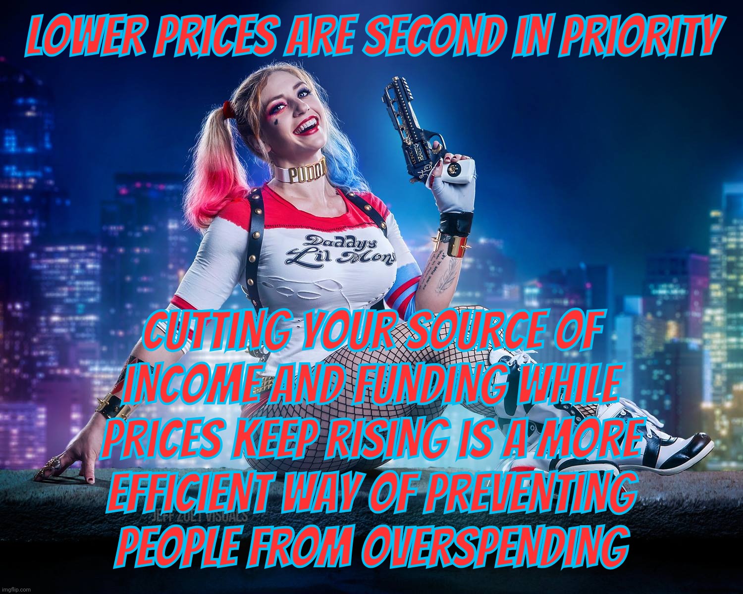 Harley Quinn by Alyssa Loughran | Lower prices are second in priority; Cutting your source of
income and funding while
prices keep rising is a more
efficient way of preventing
people from overspending | image tagged in harley quinn by alyssa loughran | made w/ Imgflip meme maker