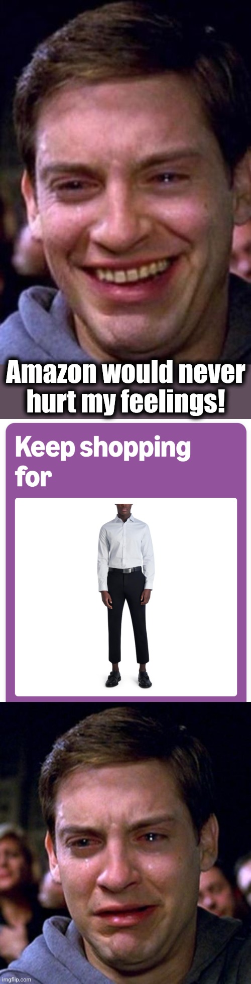 Amazon would never
hurt my feelings! | image tagged in crying peter parker,memes,amazon,high water pants,happy,feelings | made w/ Imgflip meme maker