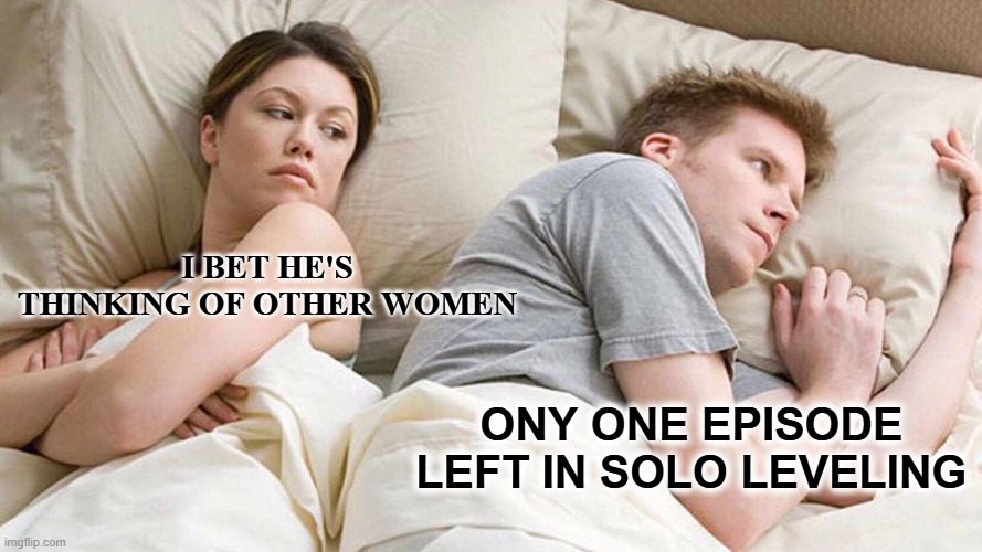 SOLO LEVELING S2 BE LIKE | I BET HE'S THINKING OF OTHER WOMEN; ONY ONE EPISODE LEFT IN SOLO LEVELING | image tagged in memes,i bet he's thinking about other women | made w/ Imgflip meme maker