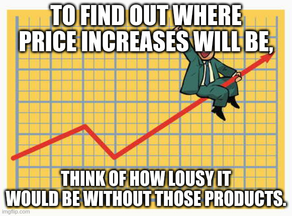 pricing game | TO FIND OUT WHERE PRICE INCREASES WILL BE, THINK OF HOW LOUSY IT WOULD BE WITHOUT THOSE PRODUCTS. | image tagged in man riding arrow | made w/ Imgflip meme maker
